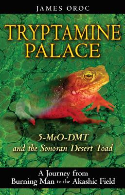 Tryptamine Palace: 5-Meo-Dmt and the Sonoran Desert Toad - James Oroc