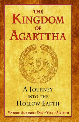 The Kingdom of Agarttha: A Journey Into the Hollow Earth - Marquis Alexandre Saint-yves D'alveydre