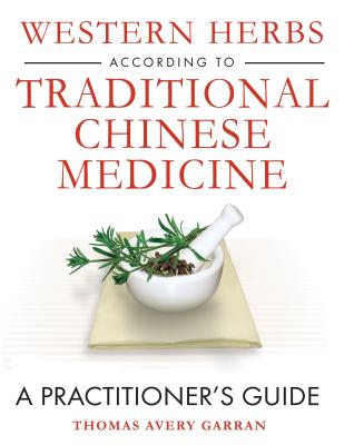 Western Herbs According to Traditional Chinese Medicine: A Practitioner's Guide - Thomas Avery Garran