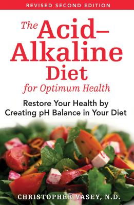 The Acid-Alkaline Diet for Optimum Health: Restore Your Health by Creating pH Balance in Your Diet - Christopher Vasey