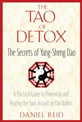 The Tao of Detox: The Secrets of Yang-Sheng Dao; A Practical Guide to Preventing and Treating the Toxic Assualt on Our Bodies - Daniel Reid