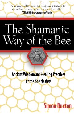 The Shamanic Way of the Bee: Ancient Wisdom and Healing Practices of the Bee Masters - Simon Buxton