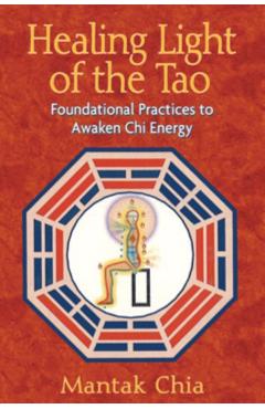 Healing Light of the Tao: Foundational Practices to Awaken Chi Energy - Mantak Chia