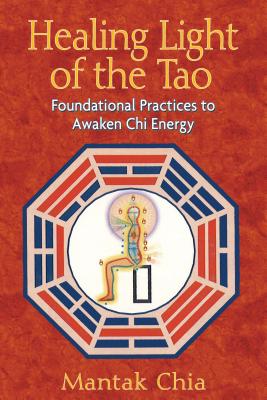Healing Light of the Tao: Foundational Practices to Awaken Chi Energy - Mantak Chia