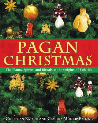 Pagan Christmas: The Plants, Spirits, and Rituals at the Origins of Yuletide - Christian R�tsch