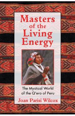 Masters of the Living Energy: The Mystical World of the Q'Ero of Peru - Joan Parisi Wilcox