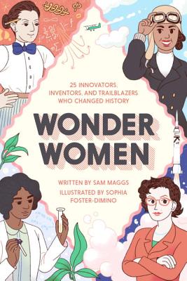 Wonder Women: 25 Innovators, Inventors, and Trailblazers Who Changed History - Sam Maggs