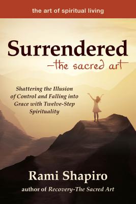 Surrendered--The Sacred Art: Shattering the Illusion of Control and Falling Into Grace with Twelve-Step Spirituality - Rami Shapiro