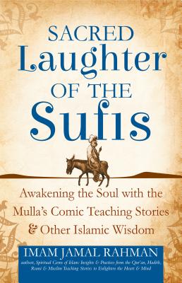 Sacred Laughter of the Sufis: Awakening the Soul with the Mulla's Comic Teaching Stories and Other Islamic Wisdom - Imam Jamal Rahman