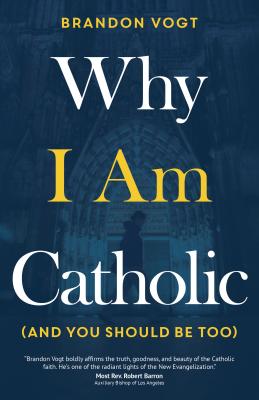 Why I Am Catholic (and You Should Be Too) - Brandon Vogt