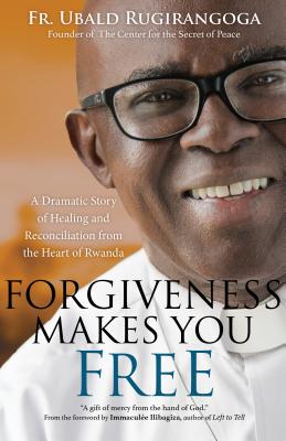 Forgiveness Makes You Free: A Dramatic Story of Healing and Reconciliation from the Heart of Rwanda - Fr Ubald Rugirangoga