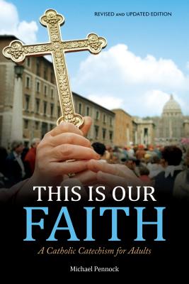This Is Our Faith: A Catholic Catechism for Adults - Michael Pennock