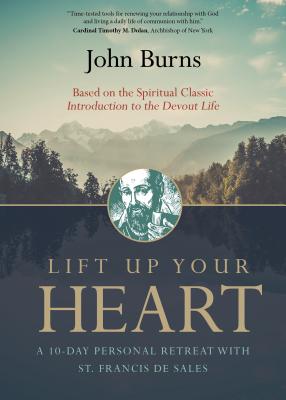 Lift Up Your Heart: A 10-Day Personal Retreat with St. Francis de Sales - John Burns