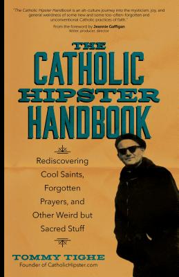 The Catholic Hipster Handbook: Rediscovering Cool Saints, Forgotten Prayers, and Other Weird But Sacred Stuff - Tommy Tighe