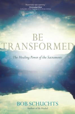 Be Transformed: The Healing Power of the Sacraments - Bob Schuchts