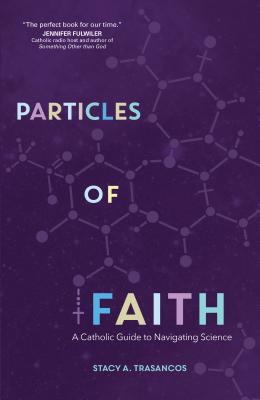 Particles of Faith: A Catholic Guide to Navigating Science - Stacy A. Trasancos