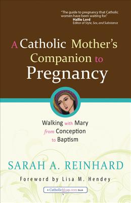 A Catholic Mother's Companion to Pregnancy: Walking with Mary from Conception to Baptism - Sarah A. Reinhard