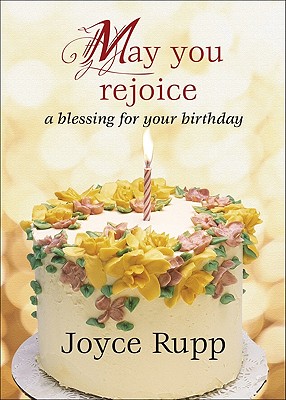 May You Rejoice: A Blessing for Your Birthday - Joyce Rupp