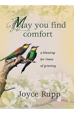Poza produsului May You Find Comfort: A Blessing for Times of Grieving - Joyce Rupp