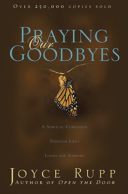 Praying Our Goodbyes: A Spiritual Companion Through Life's Losses and Sorrows - Joyce Rupp
