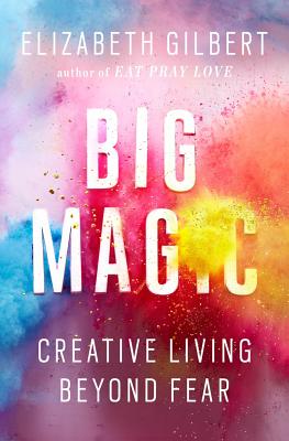 Big Magic: Creative Living Beyond Fear - Elizabeth Gilbert