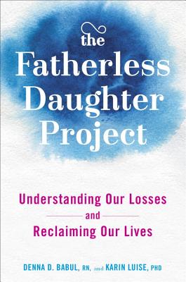 The Fatherless Daughter Project: Understanding Our Losses and Reclaiming Our Lives - Denna Babul