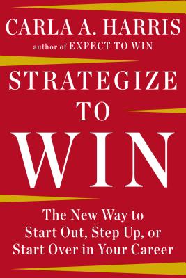 Strategize to Win: The New Way to Start Out, Step Up, or Start Over in Your Career - Carla A. Harris