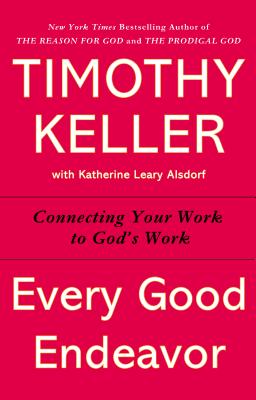 Every Good Endeavor: Connecting Your Work to God's Work - Timothy Keller