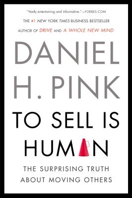 To Sell Is Human: The Surprising Truth about Moving Others - Daniel H. Pink
