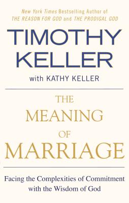 The Meaning of Marriage: Facing the Complexities of Commitment with the Wisdom of God - Timothy Keller