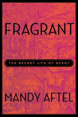 Fragrant: The Secret Life of Scent - Mandy Aftel