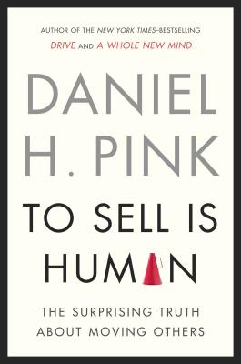 To Sell Is Human: The Surprising Truth about Moving Others - Daniel H. Pink