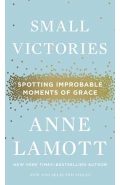 Poza produsului Small Victories: Spotting Improbable Moments of Grace - Anne Lamott