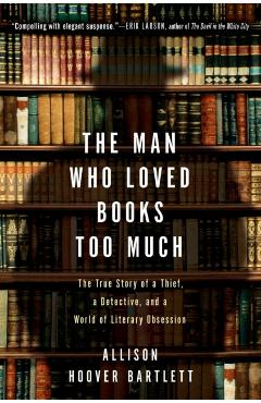 The Man Who Loved Books Too Much: The True Story of a Thief, a Detective, and a World of Literary Obsession - Allison Hoover Bartlett