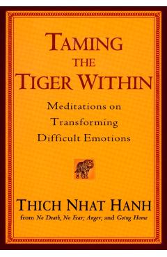 Taming the Tiger Within: Meditations on Transforming Difficult Emotions - Thich Nhat Hanh