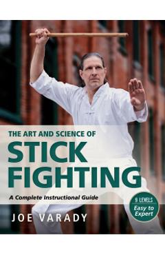 The Art and Science of Stick Fighting: Complete Instructional Guide - Joe Varady