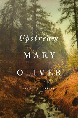 Upstream: Selected Essays - Mary Oliver