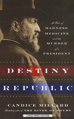 Destiny of the Republic: A Tale of Madness, Medicine, and the Murder of a President - Candice Millard