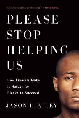 Please Stop Helping Us: How Liberals Make It Harder for Blacks to Succeed - Jason L. Riley