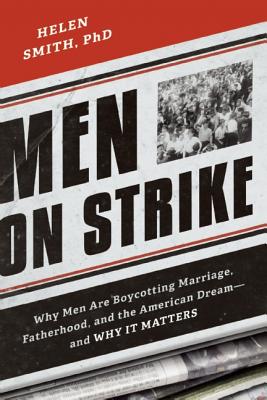 Men on Strike: Why Men Are Boycotting Marriage, Fatherhood, and the American Dream - And Why It Matters - Helen Smith