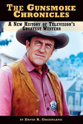 The Gunsmoke Chronicles: A New History of Television's Greatest Western - David R. Greenland