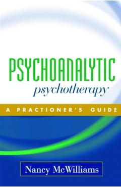 Psychoanalytic Psychotherapy: A Practitioner's Guide - Nancy Mcwilliams