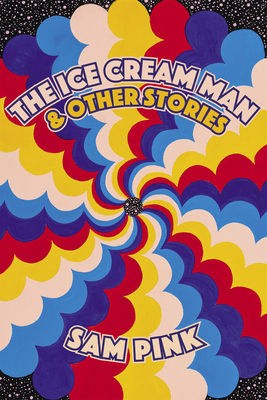 The Ice Cream Man and Other Stories - Sam Pink