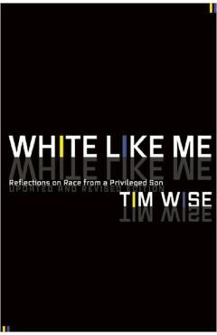 White Like Me: Reflections on Race from a Privileged Son - Tim Wise