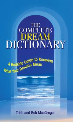The Complete Dream Dictionary: A Bedside Guide to Knowing What Your Dreams Mean - Trish Macgregor