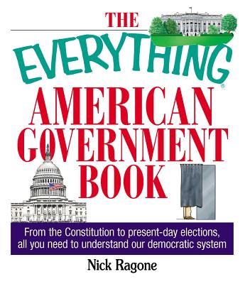 The Everything American Government Book: From the Constitution to Present-Day Elections, All You Need to Understand Our Democratic System - Nick Ragone
