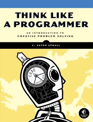 Think Like a Programmer: An Introduction to Creative Problem Solving - V. Anton Spraul