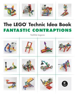 The Lego Technic Idea Book: Fantastic Contraptions: Fantastic Contraptions - Yoshihito Isogawa