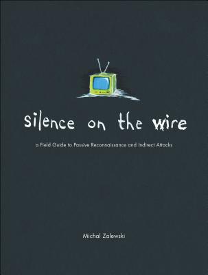 Silence on the Wire: A Field Guide to Passive Reconnaissance and Indirect Attacks - Michal Zalewski