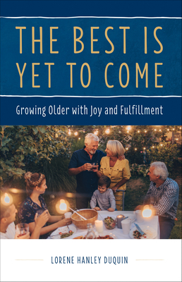 The Best Is Yet to Come: Growing Older with Joy and Fulfillment - Lorene Duquin